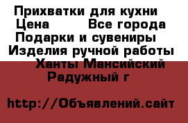 Прихватки для кухни › Цена ­ 50 - Все города Подарки и сувениры » Изделия ручной работы   . Ханты-Мансийский,Радужный г.